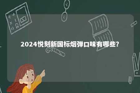 2024悦刻新国标烟弹口味有哪些
？ 